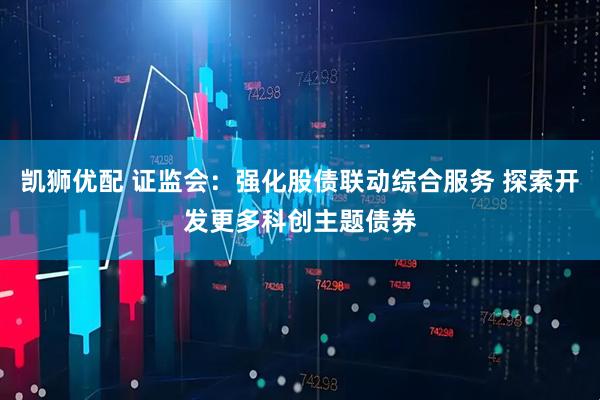 凯狮优配 证监会：强化股债联动综合服务 探索开发更多科创主题债券