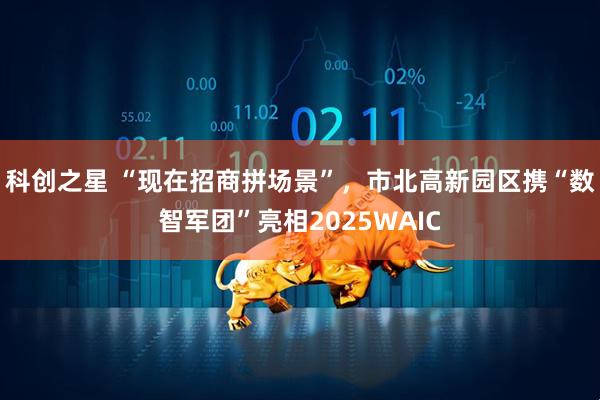 科创之星 “现在招商拼场景”，市北高新园区携“数智军团”亮相2025WAIC