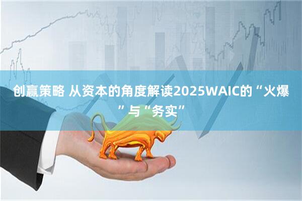 创赢策略 从资本的角度解读2025WAIC的“火爆”与“务实”