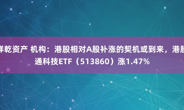 祥乾资产 机构：港股相对A股补涨的契机或到来，港股通科技ETF（513860）涨1.47%