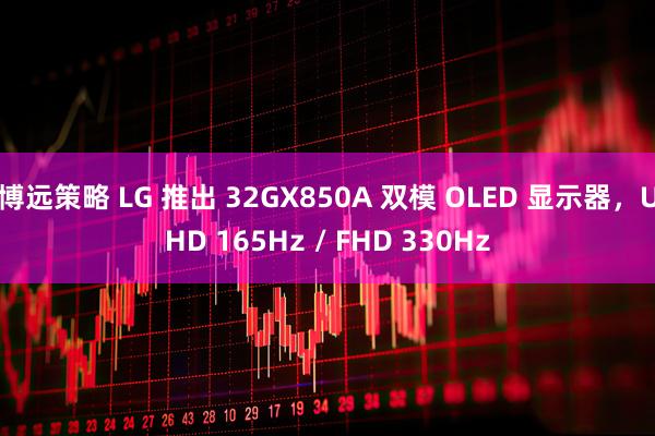 博远策略 LG 推出 32GX850A 双模 OLED 显示器，UHD 165Hz / FHD 330Hz