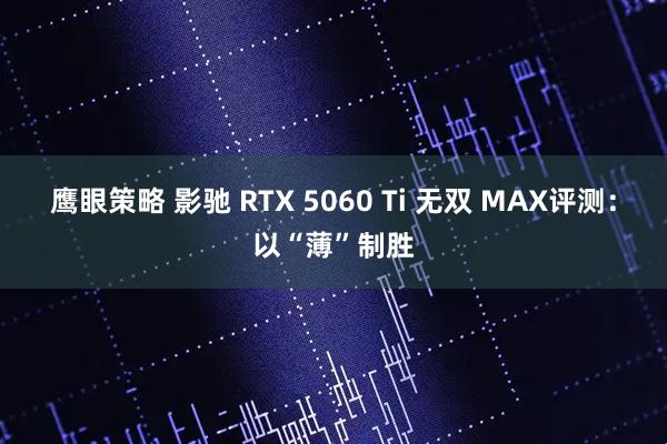 鹰眼策略 影驰 RTX 5060 Ti 无双 MAX评测：以“薄”制胜